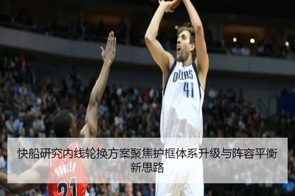 快船研究内线轮换方案聚焦护框体系升级与阵容平衡新思路
